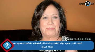 ظهور نادر.. حفيد حياة الفهد يكشف آخر تطورات حالتها الصحية بعد جلطة اليوم